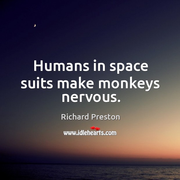 Humans in space suits make monkeys nervous. Richard Preston Picture Quote