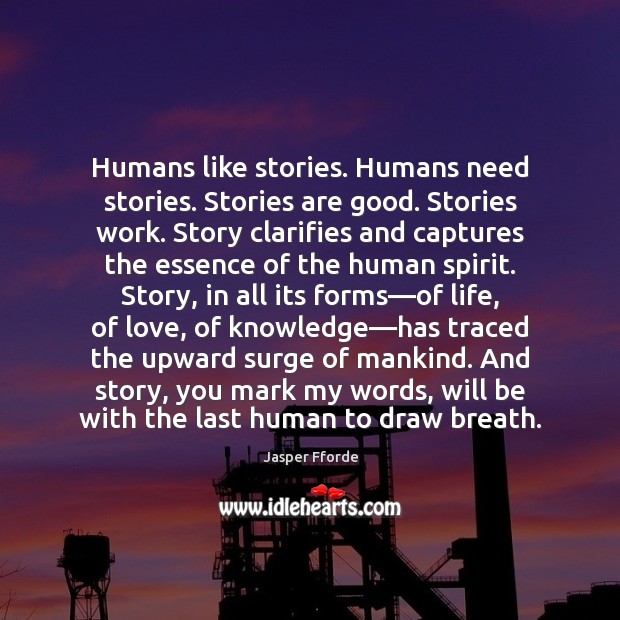Humans like stories. Humans need stories. Stories are good. Stories work. Story Jasper Fforde Picture Quote