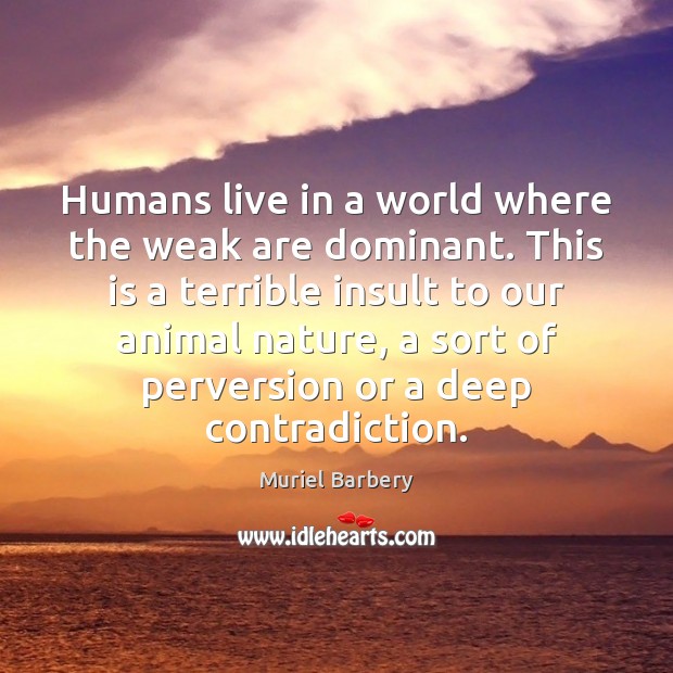 Humans live in a world where the weak are dominant. This is Muriel Barbery Picture Quote