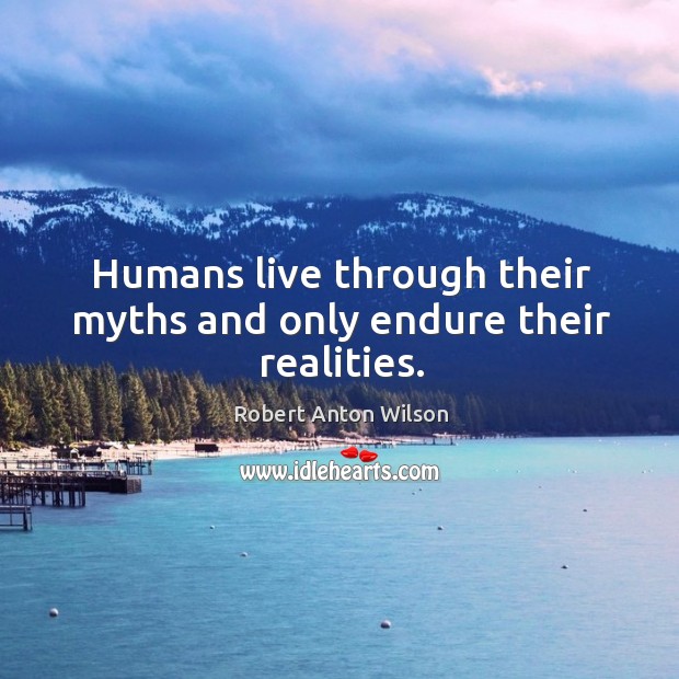Humans live through their myths and only endure their realities. Robert Anton Wilson Picture Quote