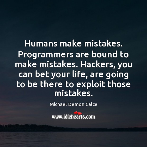 Humans make mistakes. Programmers are bound to make mistakes. Hackers, you can Image