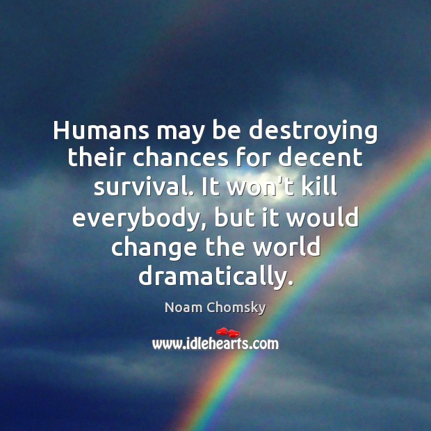 Humans may be destroying their chances for decent survival. It won’t kill Noam Chomsky Picture Quote