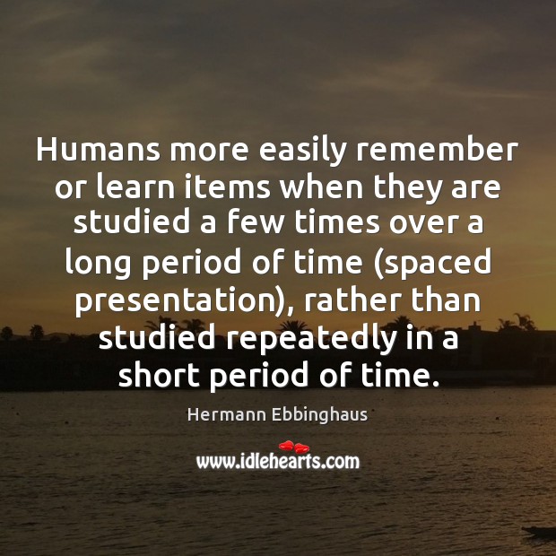 Humans more easily remember or learn items when they are studied a Hermann Ebbinghaus Picture Quote