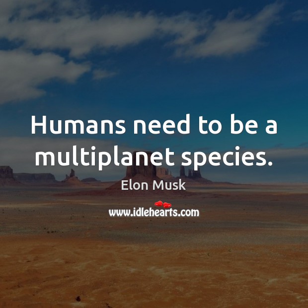 Humans need to be a multiplanet species. Elon Musk Picture Quote