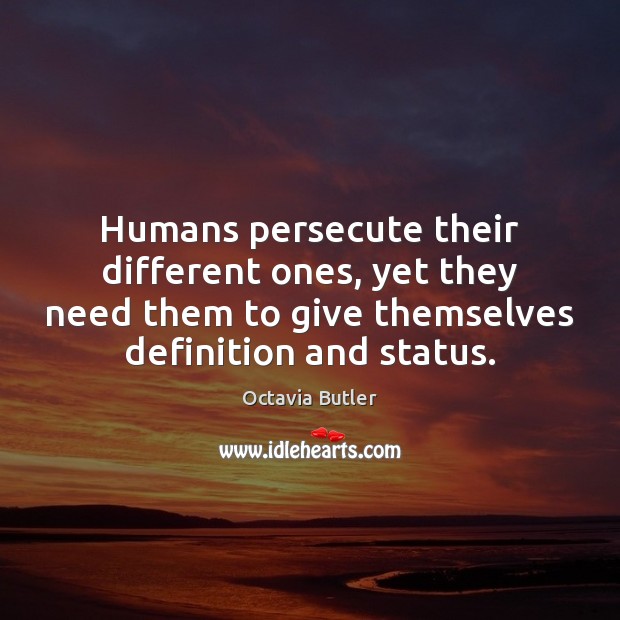 Humans persecute their different ones, yet they need them to give themselves Octavia Butler Picture Quote
