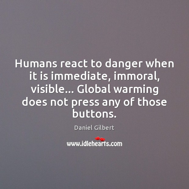 Humans react to danger when it is immediate, immoral, visible… Global warming Daniel Gilbert Picture Quote