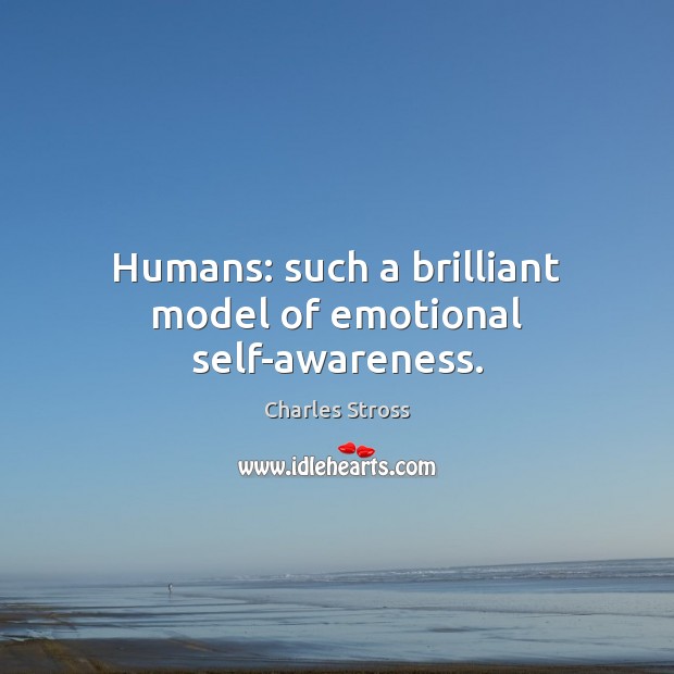 Humans: such a brilliant model of emotional self-awareness. Charles Stross Picture Quote