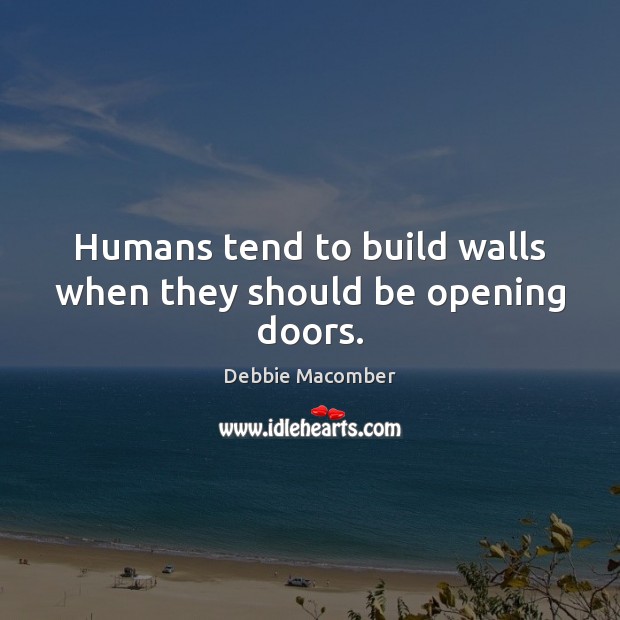 Humans tend to build walls when they should be opening doors. Debbie Macomber Picture Quote