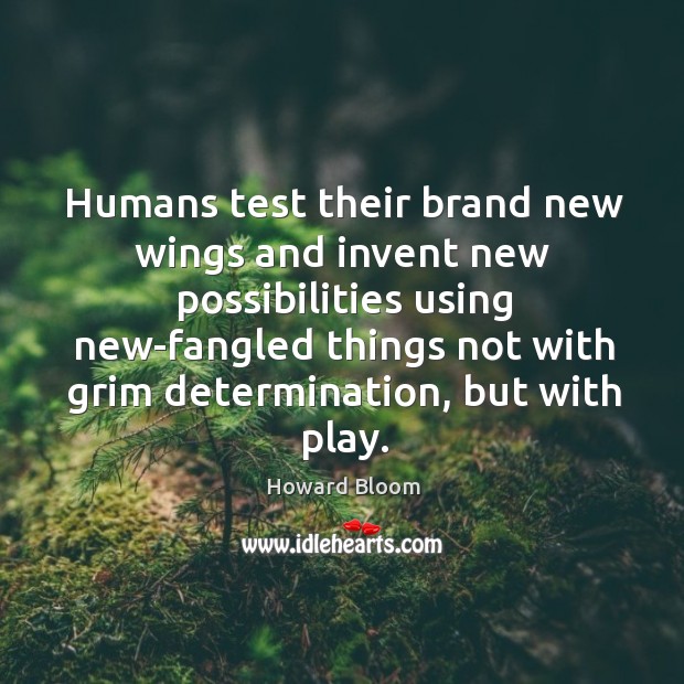 Humans test their brand new wings and invent new possibilities using new-fangled Howard Bloom Picture Quote