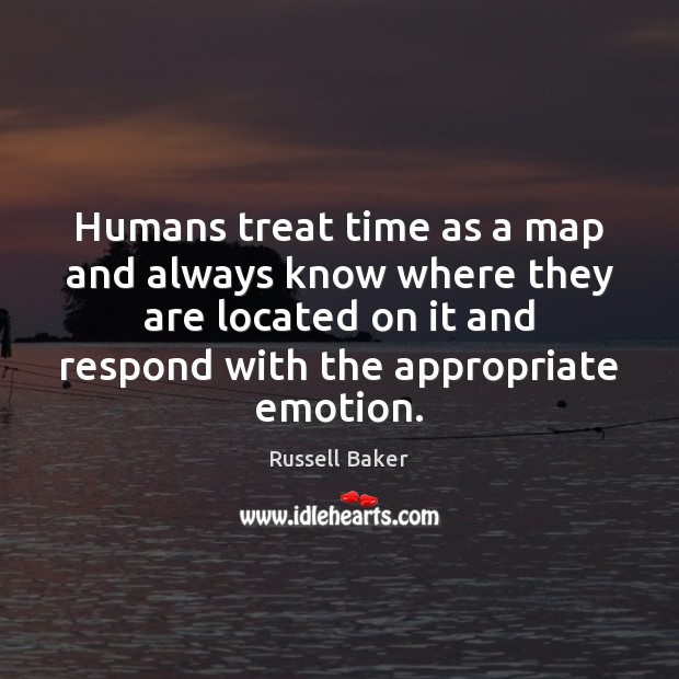 Humans treat time as a map and always know where they are Russell Baker Picture Quote