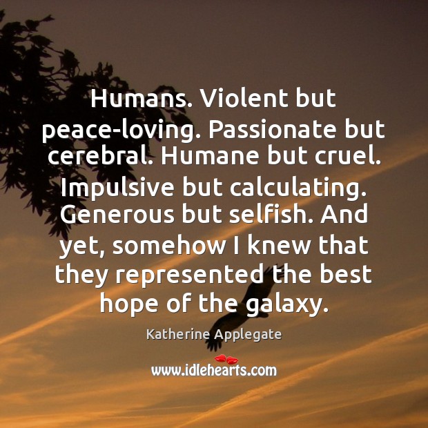 Humans. Violent but peace-loving. Passionate but cerebral. Humane but cruel. Impulsive but Katherine Applegate Picture Quote