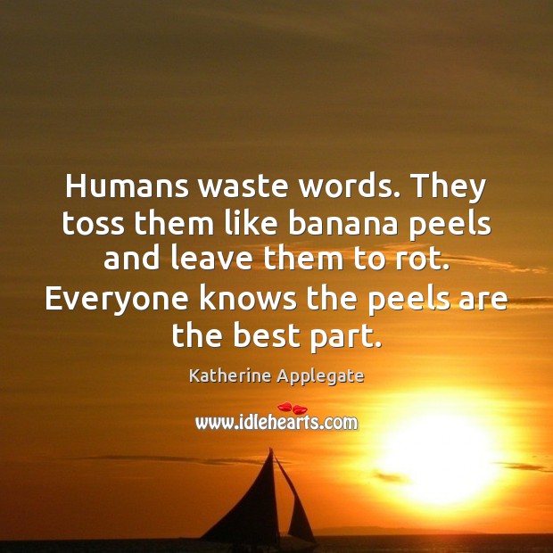 Humans waste words. They toss them like banana peels and leave them Image