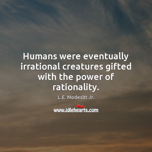 Humans were eventually irrational creatures gifted with the power of rationality. Image