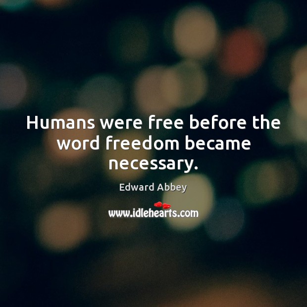 Humans were free before the word freedom became necessary. Edward Abbey Picture Quote