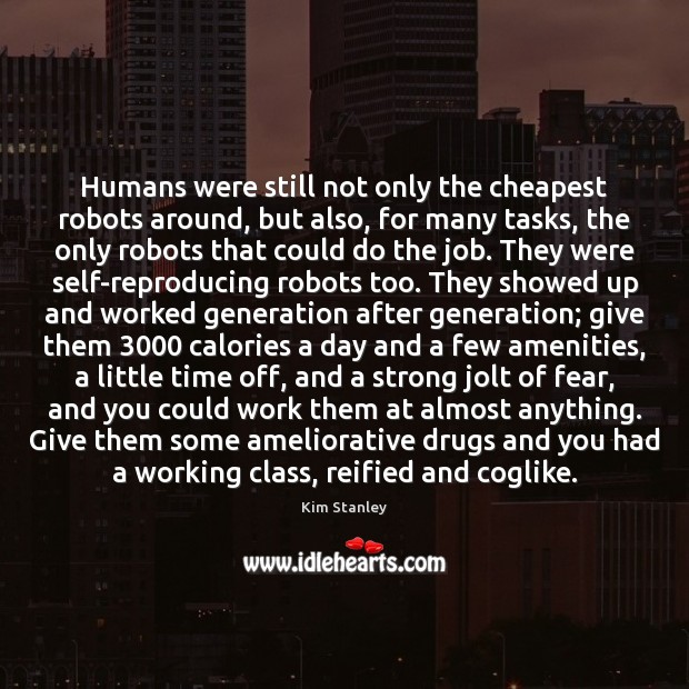 Humans were still not only the cheapest robots around, but also, for Kim Stanley Picture Quote