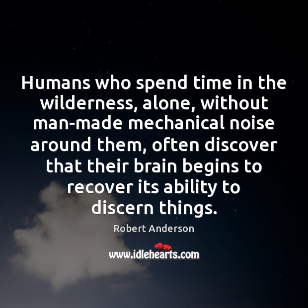 Humans who spend time in the wilderness, alone, without man-made mechanical noise Robert Anderson Picture Quote