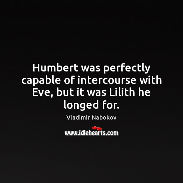 Humbert was perfectly capable of intercourse with Eve, but it was Lilith he longed for. Vladimir Nabokov Picture Quote
