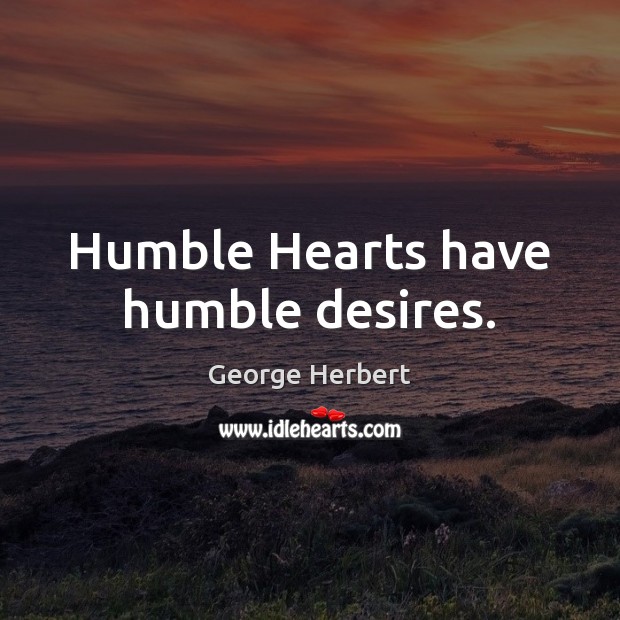 Humble Hearts have humble desires. George Herbert Picture Quote