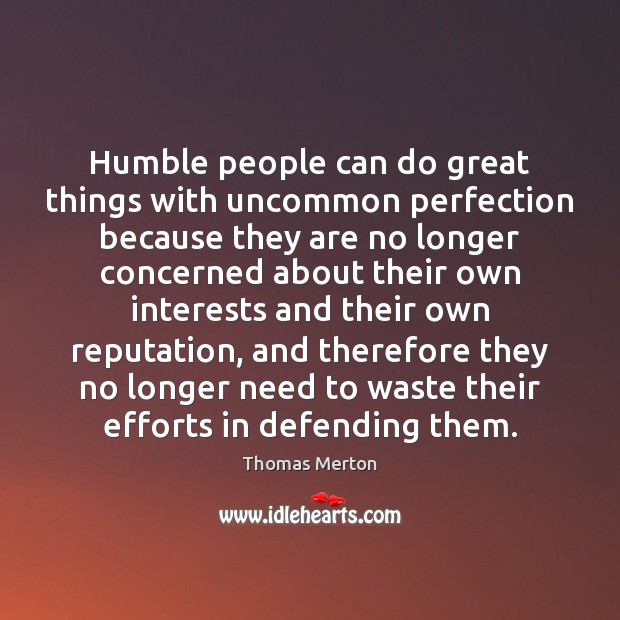 Humble people can do great things with uncommon perfection because they are Thomas Merton Picture Quote