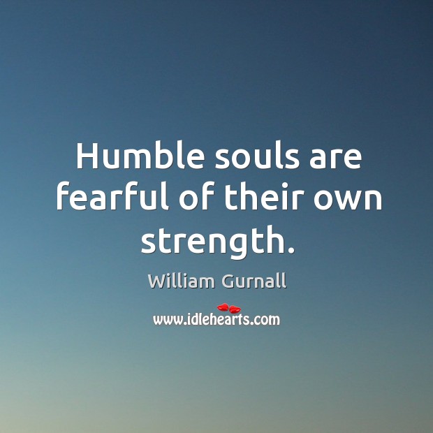 Humble souls are fearful of their own strength. William Gurnall Picture Quote
