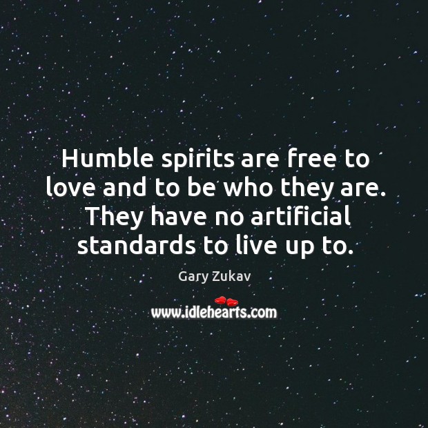 Humble spirits are free to love and to be who they are. Gary Zukav Picture Quote
