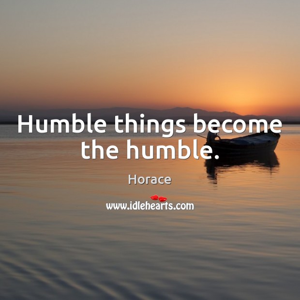 Humble things become the humble. Image
