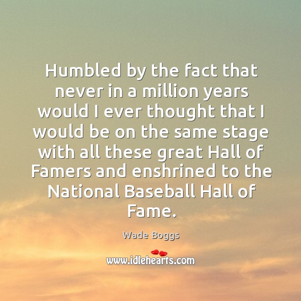 Humbled by the fact that never in a million years would I ever thought that Wade Boggs Picture Quote