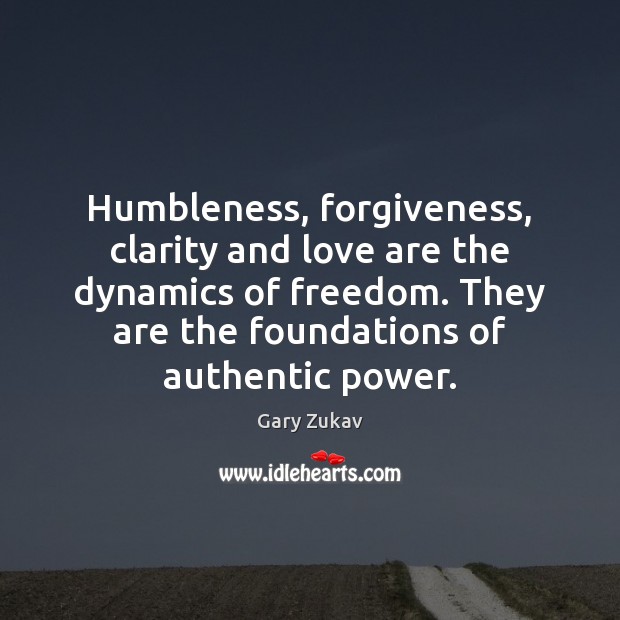 Humbleness, forgiveness, clarity and love are the dynamics of freedom. They are Gary Zukav Picture Quote