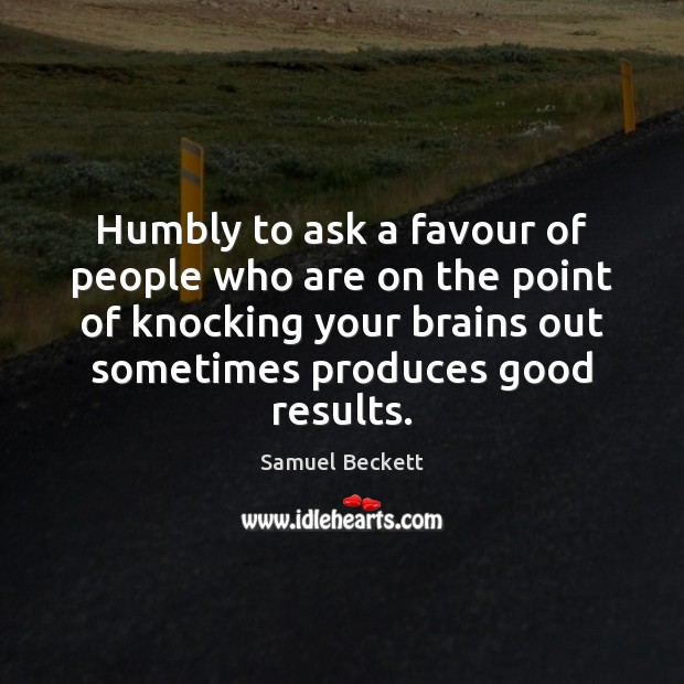 Humbly to ask a favour of people who are on the point Samuel Beckett Picture Quote