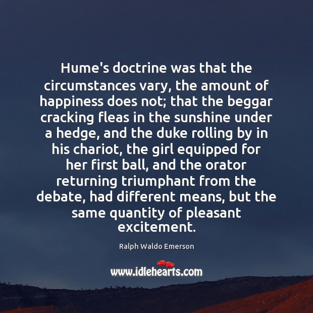Hume’s doctrine was that the circumstances vary, the amount of happiness does Ralph Waldo Emerson Picture Quote