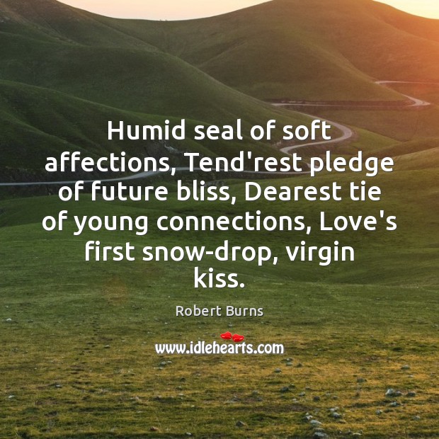 Humid seal of soft affections, Tend’rest pledge of future bliss, Dearest tie Robert Burns Picture Quote