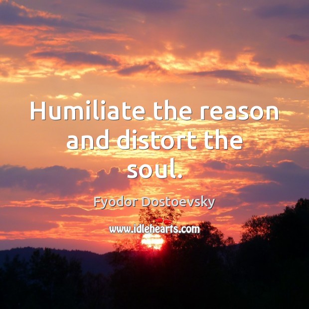 Humiliate the reason and distort the soul. Fyodor Dostoevsky Picture Quote