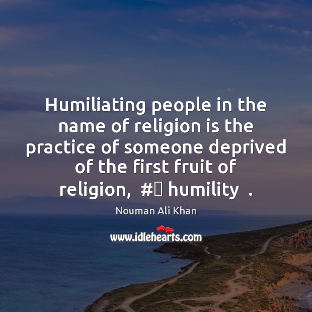Humiliating people in the name of religion is the practice of someone Nouman Ali Khan Picture Quote