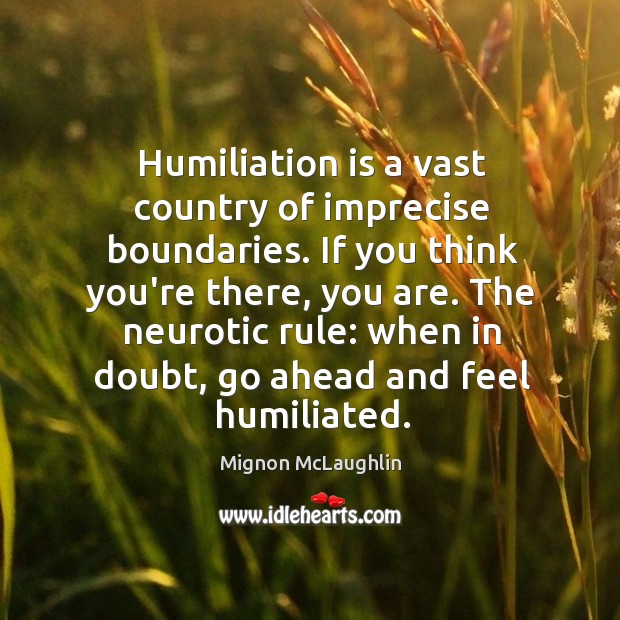Humiliation is a vast country of imprecise boundaries. If you think you’re Image