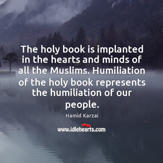 Humiliation of the holy book represents the humiliation of our people. Hamid Karzai Picture Quote