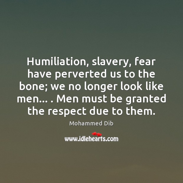 Humiliation, slavery, fear have perverted us to the bone; we no longer Mohammed Dib Picture Quote