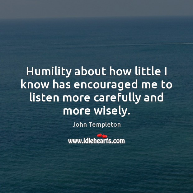 Humility about how little I know has encouraged me to listen more John Templeton Picture Quote