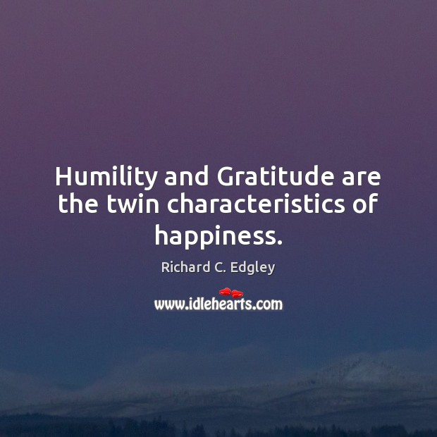 Humility and Gratitude are the twin characteristics of happiness. Richard C. Edgley Picture Quote