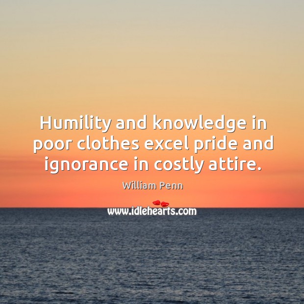 Humility and knowledge in poor clothes excel pride and ignorance in costly attire. William Penn Picture Quote