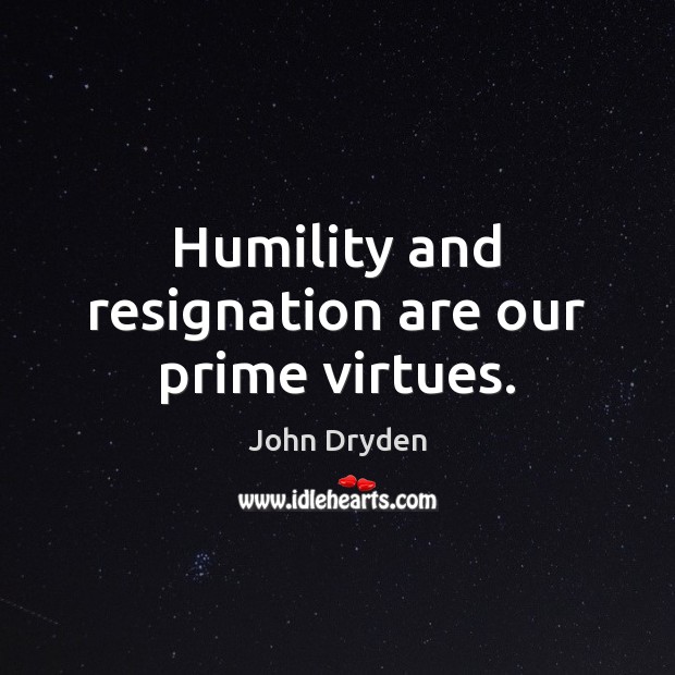 Humility and resignation are our prime virtues. Image