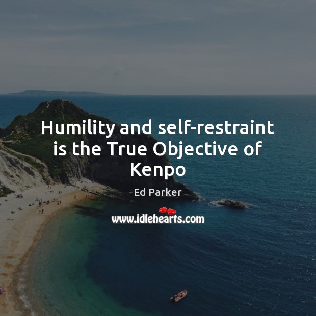 Humility and self-restraint is the True Objective of Kenpo Ed Parker Picture Quote