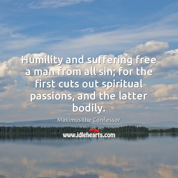Humility and suffering free a man from all sin; for the first Maximus the Confessor Picture Quote
