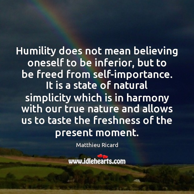 Humility does not mean believing oneself to be inferior, but to be Matthieu Ricard Picture Quote