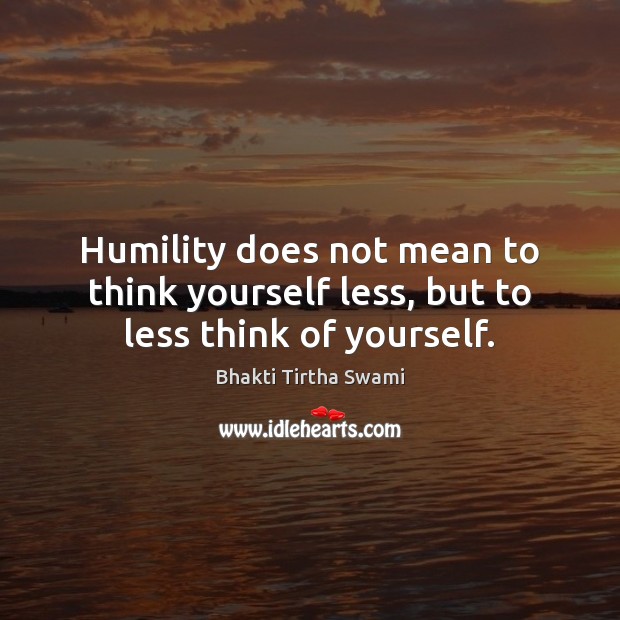 Humility does not mean to think yourself less, but to less think of yourself. Bhakti Tirtha Swami Picture Quote