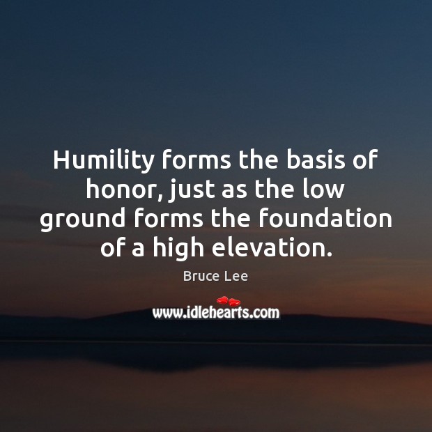 Humility forms the basis of honor, just as the low ground forms Bruce Lee Picture Quote