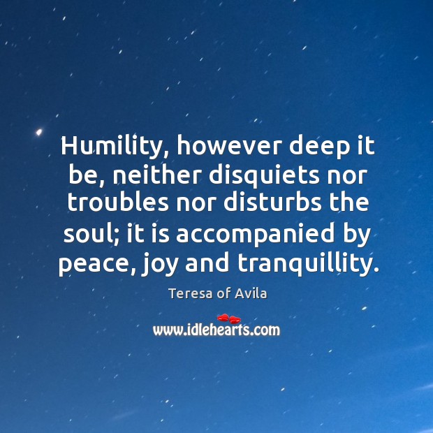 Humility, however deep it be, neither disquiets nor troubles nor disturbs the Humility Quotes Image