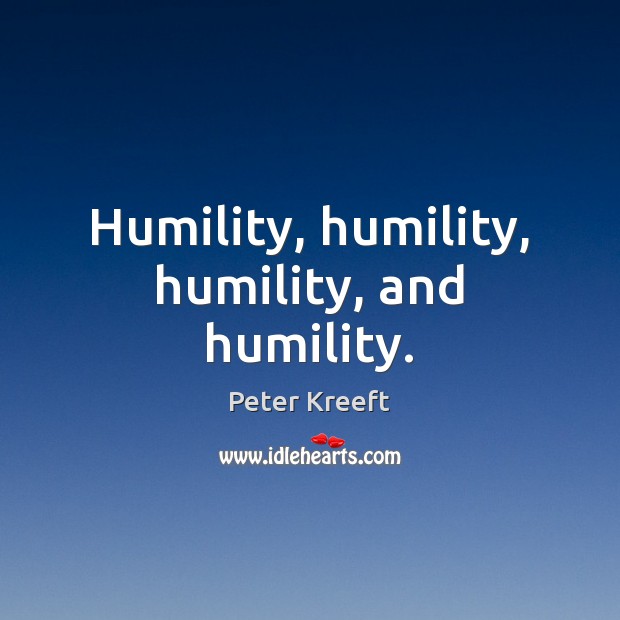 Humility, humility, humility, and humility. Peter Kreeft Picture Quote
