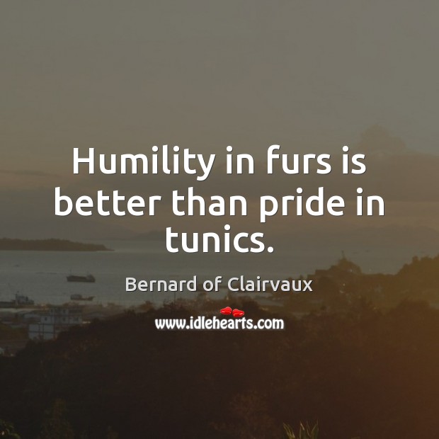 Humility in furs is better than pride in tunics. Humility Quotes Image