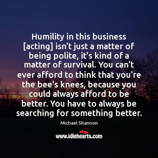 Humility in this business [acting] isn’t just a matter of being polite, Image