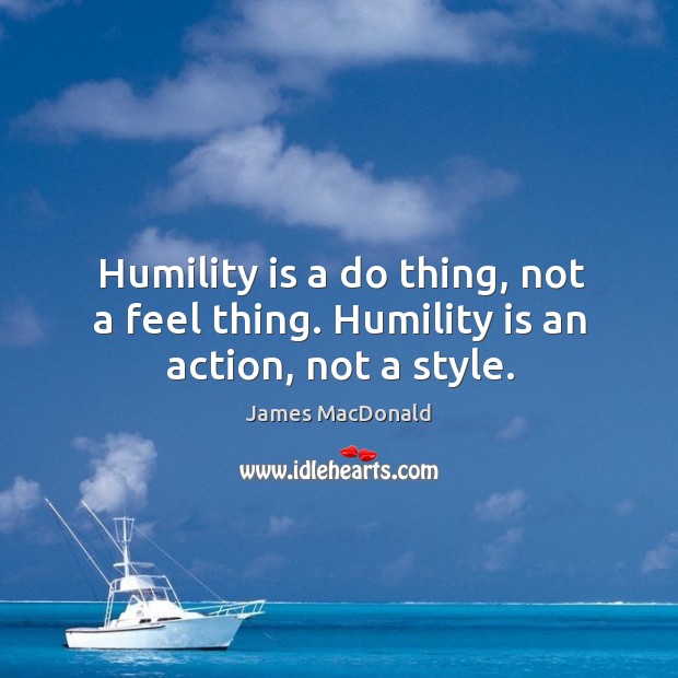 Humility is a do thing, not a feel thing. Humility is an action, not a style. James MacDonald Picture Quote